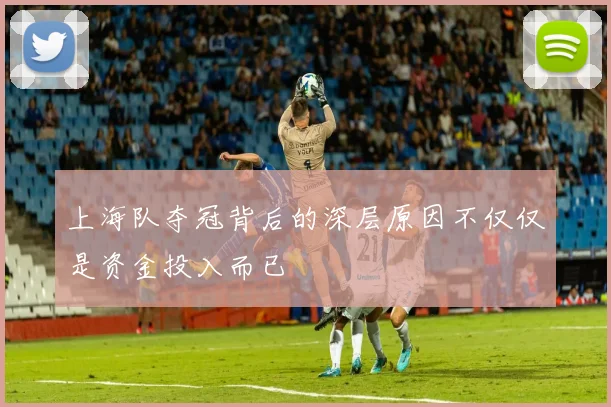 上海队夺冠背后的深层原因不仅仅是资金投入而已