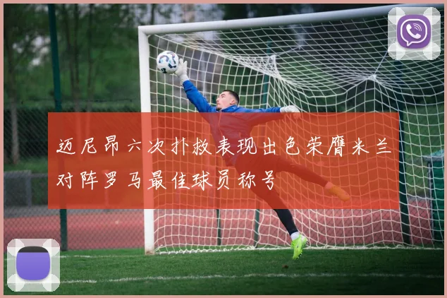 迈尼昂六次扑救表现出色荣膺米兰对阵罗马最佳球员称号