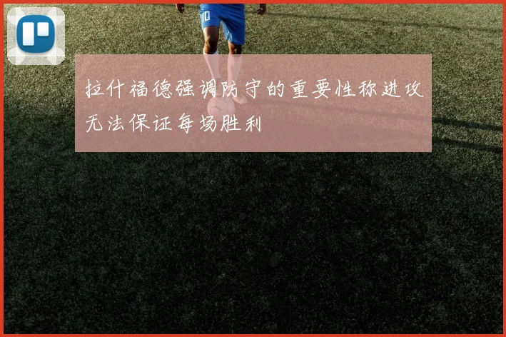 拉什福德强调防守的重要性称进攻无法保证每场胜利