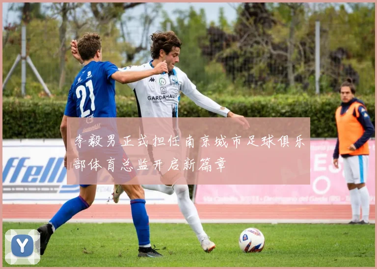 李毅男正式担任南京城市足球俱乐部体育总监开启新篇章