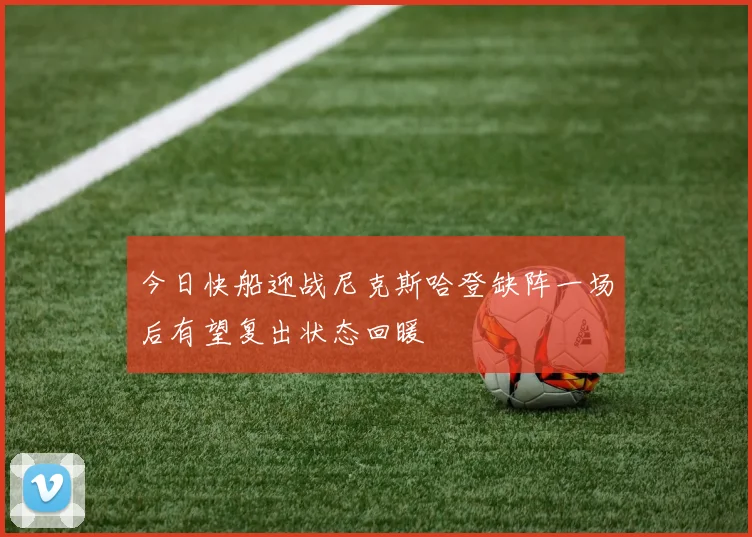 今日快船迎战尼克斯哈登缺阵一场后有望复出状态回暖