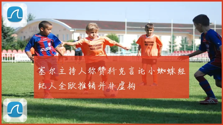 塞尔主持人称赞科克言论小蜘蛛经纪人全欧推销并非虚构