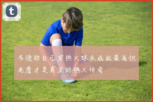 韦德称自己穿热火球衣成就最高但老詹才是真正的热火传奇