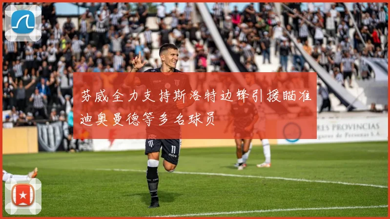 芬威全力支持斯洛特边锋引援瞄准迪奥曼德等多名球员